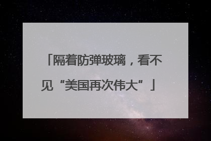 隔着防弹玻璃，看不见“美国再次伟大”