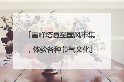 雷峰塔夏至国风市集，体验各种节气文化
