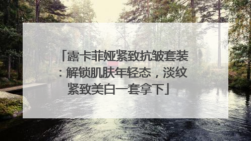 露卡菲娅紧致抗皱套装：解锁肌肤年轻态，淡纹紧致美白一套拿下