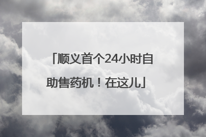 顺义首个24小时自助售药机！在这儿