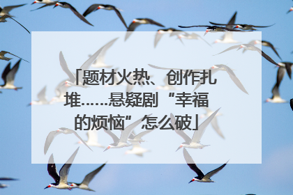 题材火热、创作扎堆……悬疑剧“幸福的烦恼”怎么破