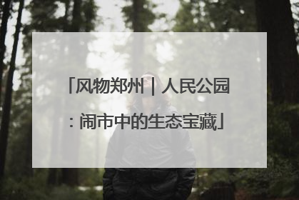 风物郑州｜人民公园：闹市中的生态宝藏
