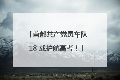 首都共产党员车队 18 载护航高考！