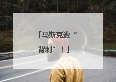 马斯克遭“背刺”！