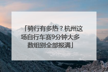 骑行有多热？杭州这场自行车赛9分钟大多数组别全部报满
