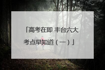 高考在即 丰台六大考点早知道（一）