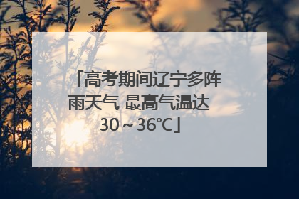 高考期间辽宁多阵雨天气 最高气温达30～36℃