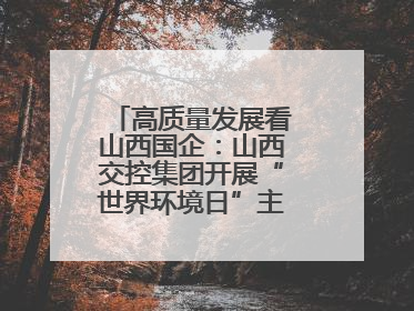 高质量发展看山西国企：山西交控集团开展“世界环境日”主题系列活动