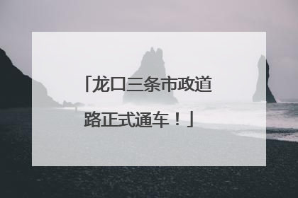 龙口三条市政道路正式通车！