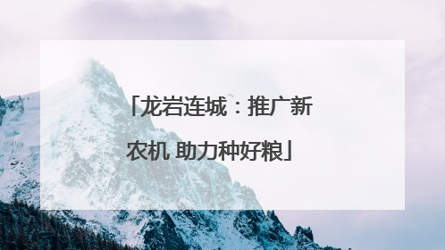 龙岩连城：推广新农机 助力种好粮