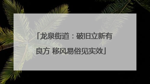 龙泉街道：破旧立新有良方 移风易俗见实效