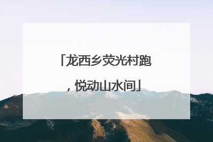 龙西乡荧光村跑，悦动山水间