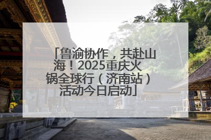 鲁渝协作，共赴山海！2025重庆火锅全球行（济南站）活动今日启动