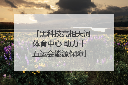 黑科技亮相天河体育中心 助力十五运会能源保障