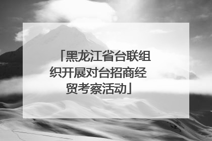 黑龙江省台联组织开展对台招商经贸考察活动