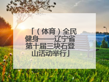 （体育）全民健身——辽宁省第十届三块石登山活动举行