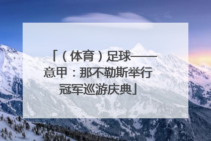 （体育）足球——意甲：那不勒斯举行冠军巡游庆典