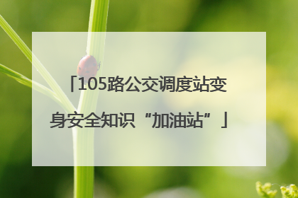 105路公交调度站变身安全知识“加油站”
