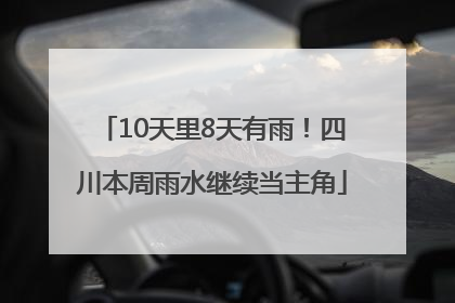 10天里8天有雨！四川本周雨水继续当主角