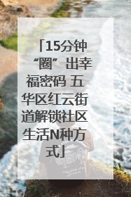 15分钟“圈”出幸福密码 五华区红云街道解锁社区生活N种方式
