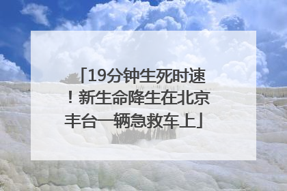 19分钟生死时速！新生命降生在北京丰台一辆急救车上