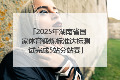 2025年湖南省国家体育锻炼标准达标测试完成5站分站赛