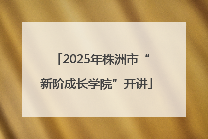 2025年株洲市“新阶成长学院”开讲