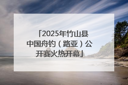 2025年竹山县中国舟钓（路亚）公开赛火热开幕