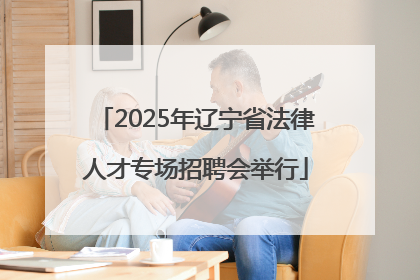 2025年辽宁省法律人才专场招聘会举行