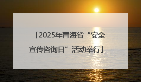 2025年青海省“安全宣传咨询日”活动举行