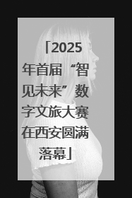 2025年首届“智见未来”数字文旅大赛在西安圆满落幕