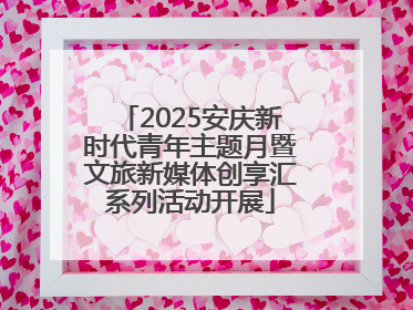 2025安庆新时代青年主题月暨文旅新媒体创享汇系列活动开展