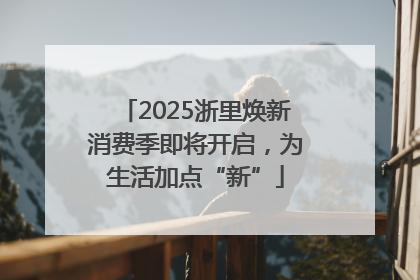 2025浙里焕新消费季即将开启，为生活加点“新”