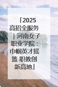 2025高招全服务｜河南女子职业学院：巾帼英才摇篮 职教创新高地
