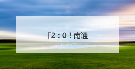 2：0！南通队取得两连胜