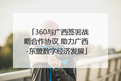 360与广西签署战略合作协议 助力广西-东盟数字经济发展