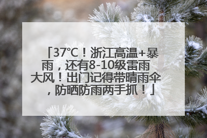 37℃！浙江高温+暴雨，还有8-10级雷雨大风！出门记得带晴雨伞，防晒防雨两手抓！