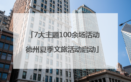7大主题100余场活动 德州夏季文旅活动启动