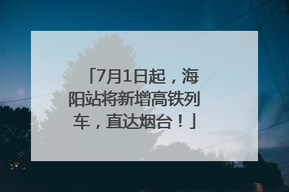 7月1日起，海阳站将新增高铁列车，直达烟台！