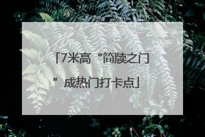 7米高“简牍之门”成热门打卡点