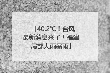 40.2℃！台风最新消息来了！福建局部大雨暴雨