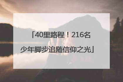 40里路程！216名少年脚步追随信仰之光