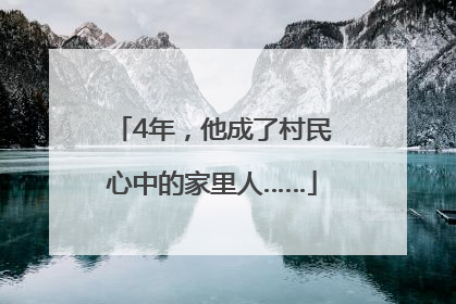 4年，他成了村民心中的家里人……