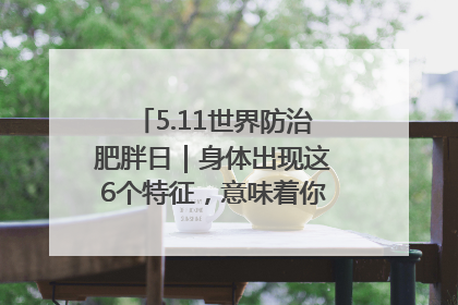 5.11世界防治肥胖日｜身体出现这6个特征，意味着你正在悄悄变瘦……