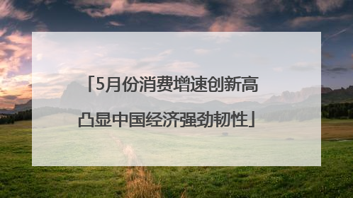 5月份消费增速创新高 凸显中国经济强劲韧性