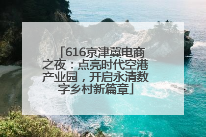 616京津冀电商之夜：点亮时代空港产业园，开启永清数字乡村新篇章
