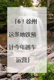 6！徐州这条地铁预计今年通车运营