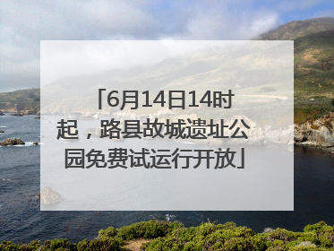 6月14日14时起，路县故城遗址公园免费试运行开放