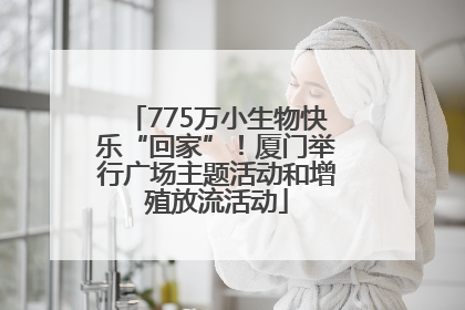 775万小生物快乐“回家”！厦门举行广场主题活动和增殖放流活动
