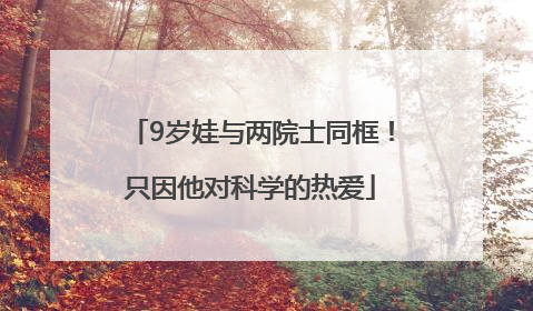 9岁娃与两院士同框！只因他对科学的热爱